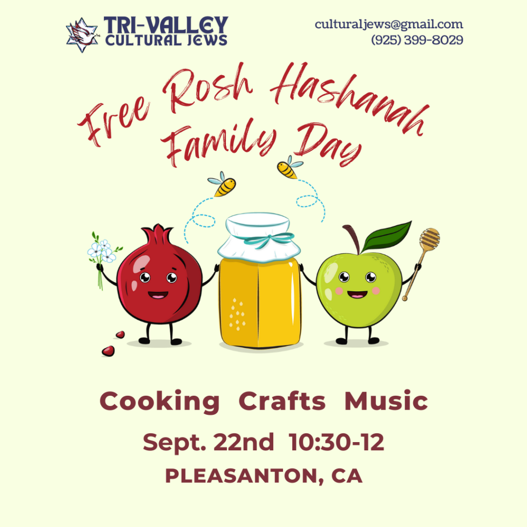 Yellow background, Tri-Valley Cultural Jews, culturaljews@gmail.com,
(925) 399-8029, Rosh Hashanah Family Day, September 22nd,10:30-12, Cooking, Crafts, Music, Located in Pleasanton, CA. Cartoon green apple and red pomegranate holding a jar of honey together with little bumblebees.