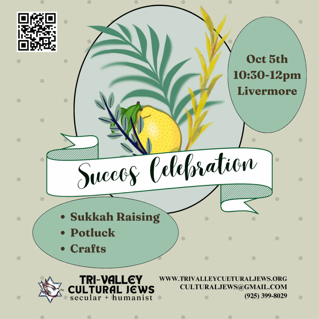 Beige background with polka dots. Traditional sukkah decorations are inside a central oval--a lulav and etrog. Succos Celebration. A green oval at the upper right says: Oct 5th 10:30-12pm Livermore. Sukkah raising, potluck, crafts. Tri-Valley Cultural Jews, Secular + Humanist, www.trivalleyculturaljews.org, culturaljews@gmail.com,  (925) 399-8029